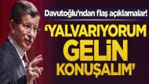 Davutoğlu'ndan flaş açıklamalar! Yalvarıyorum gelin konuşalım