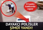 Dayakçı polisler şimdi yandı! O kadının raporu dosyada