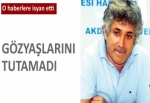 Dedikodu habere gözü yaşlı isyan