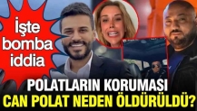 Dilan Polat ve Engin Polat'ın koruması Can Polat neden öldürüldü? İşte gündem olan iddia