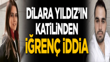 Dilara Yıldız'ın katil zanlısından iğrenç iddia!