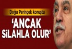 Doğu Perinçek konuştu: Ancak silahla olur