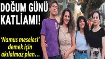 Doğum günü katliamı! ‘Namus meselesi’ demek için akılalmaz plan…