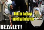 Doktor hastayı ameliyathaneden kovdu