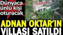 Dünyaca ünlü kişi oturacak. Adnan Oktar'ın villası satıldı