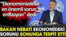 Ekonomimizdeki en önemli sorun enflasyon dedi. Bakan Nebati sonunda tespit etti