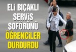 Eli bıçaklı servis sürücüsünü öğrenciler yatıştırdı