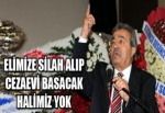 “Elimize silah alıp, cezaevi basacak halimiz yok“