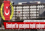 Emniyet'in yasağına tepki yağıyor