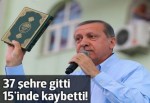 Erdoğan 37 şehre gitti 15'inde kaybetti!