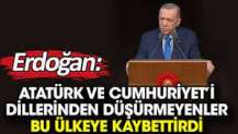 Erdoğan: Atatürk ve Cumhuriyet’i dillerinden düşürmeyenler bu ülkeye kaybettirdi