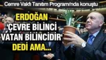 Erdoğan 'çevre bilinci vatan bilincidir' dedi ama...