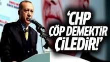 Erdoğan: CHP çöp demektir, çiledir!