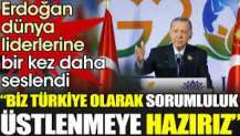 Erdoğan dünya liderlerine bir kez daha seslendi. 'Biz Türkiye olarak sorumluluk üstlenmeye hazırız'