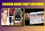 Erdoğan Hande Fırat'ı defterden sildi