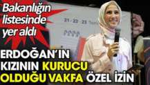 Erdoğan’ın kızının kurucu olduğu vakfa özel izin. Bakanlık listesinde yer aldı