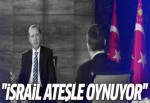 Erdoğan: İsrail ateşle oynuyor