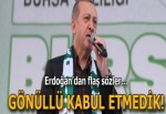 Erdoğan: İsteyerek kabul etmiş değiliz