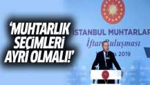 Erdoğan: Muhtarlık seçimleri ayrı olmalı