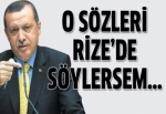 Erdoğan: O sözleri Rize'de söylersem sen ne yapacaksın?