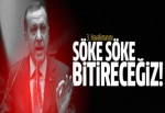 Erdoğan: Söke söke bitireceğiz
