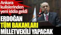 Erdoğan tüm bakanları milletvekili yapacak. Ankara kulislerinden yeni iddia geldi