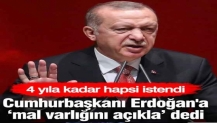 Erdoğan'a mal varlığını açıkla dedi, 4 yıla kadar hapsi istendi... Flaş iddia