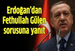 Erdoğan'dan 'Fethullah Gülen' sorusuna yanıt