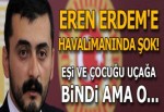 Eren Erdem'e havalimanında şok!