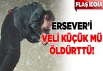 Ersever'i Veli Küçük mü öldürttü!