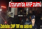 Erzurum Belediyesi’nden CHP TIR’ına saldırı!