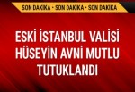 Eski İstanbul Valisi Hüseyin Avni Mutlu tutuklandı