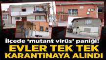 Eskişehir'de 'mutant virüs' paniği! Evler karantinaya alındı