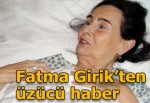 Fatma Girik sağlığına kavuşamadı