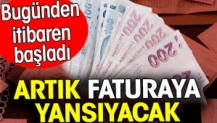 Faturaya artık yansıyacak. Bugünden itibaren başladı