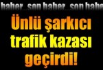 Ferhat Göçer trafik kazası geçirdi