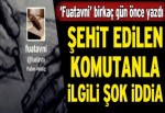 Fuatavni’den şehit edilen komutanla ilgili çarpıcı iddia!