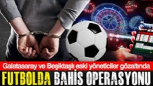 Futbol dünyasına bahis operasyonu: 19 şüpheliye eş zamanlı operasyon