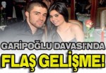 Garipoğlu davasında flaş gelişme!