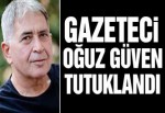 Gazeteci Oğuz Güven tutuklandı