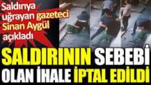 Gazeteci Sinan Aygül'e saldırının sebebi olan ihale iptal edildi