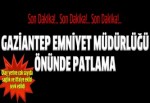 Gaziantep Emniyet Müdürlüğü önünde patlama