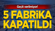 Geçit verilmiyor! 5 fabrika kapatıldı