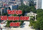 'Gezi için 500 milyon dolar alındı'