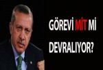 GÖREVİ MİT Mİ DEVRALIYOR?