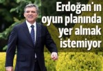 Gül, Erdoğan'ın oyun planında yer almak istemiyor