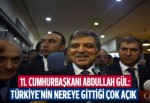 Gül: 'Türkiye'nin nereye gittiği çok açık'