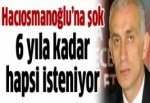 Hacıosmanoğlu'nun 6 yıla kadar hapsi isteniyor