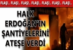 Halk Erdoğan'ın şantiyelerini ateşe verdi