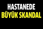 Hastanede büyük skandal